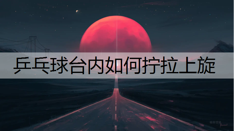 <strong>乒乓球台内如何拧拉上旋</strong>